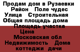 Продам дом в Рузаевки  › Район ­ Поле чудес › Улица ­ Строительная › Общая площадь дома ­ 112 › Площадь участка ­ 10 › Цена ­ 4 500 000 - Московская обл. Недвижимость » Дома, коттеджи, дачи продажа   